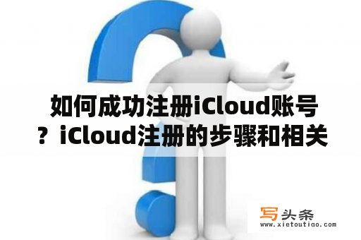  如何成功注册iCloud账号？iCloud注册的步骤和相关问题