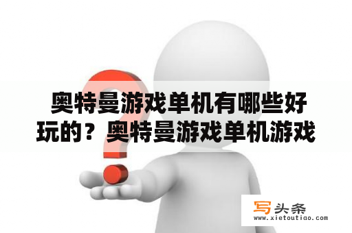  奥特曼游戏单机有哪些好玩的？奥特曼游戏单机游戏