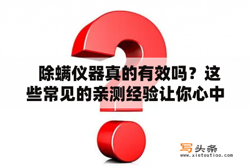   除螨仪器真的有效吗？这些常见的亲测经验让你心中有底！