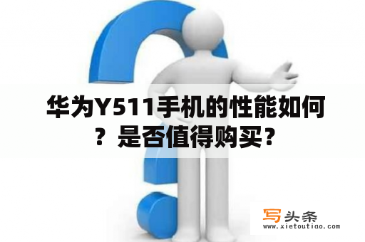  华为Y511手机的性能如何？是否值得购买？