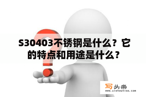  S30403不锈钢是什么？它的特点和用途是什么？