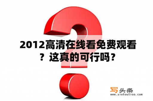  2012高清在线看免费观看？这真的可行吗？