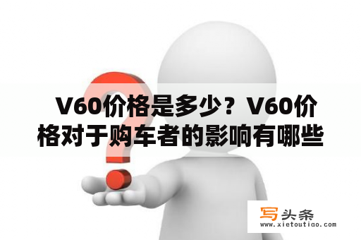   V60价格是多少？V60价格对于购车者的影响有哪些？