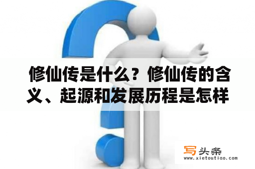  修仙传是什么？修仙传的含义、起源和发展历程是怎样的？