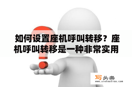  如何设置座机呼叫转移？座机呼叫转移是一种非常实用的通信功能，可以让您在忙碌或离开座机时，将来电转移到其他电话上，确保不错过任何重要的来电。那么，如何设置座机呼叫转移呢？