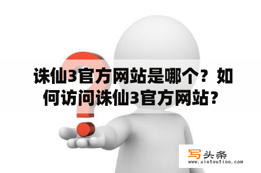  诛仙3官方网站是哪个？如何访问诛仙3官方网站？