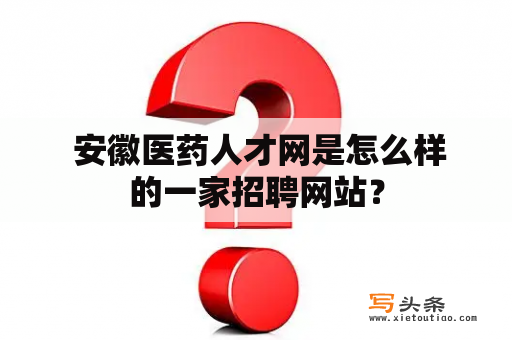  安徽医药人才网是怎么样的一家招聘网站？