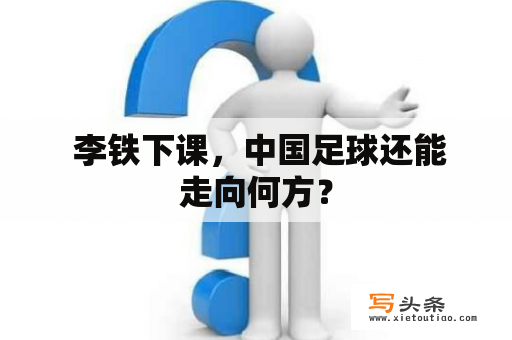  李铁下课，中国足球还能走向何方？