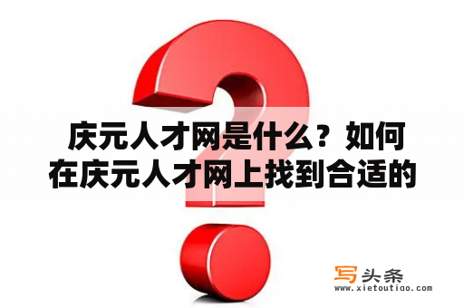  庆元人才网是什么？如何在庆元人才网上找到合适的职位？