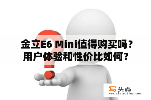  金立E6 Mini值得购买吗？用户体验和性价比如何？