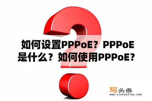  如何设置PPPoE？PPPoE是什么？如何使用PPPoE？使用PPPoE的优点