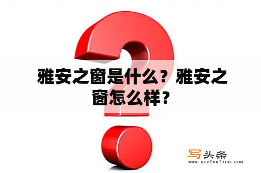  雅安之窗是什么？雅安之窗怎么样？