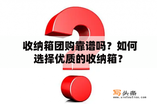  收纳箱团购靠谱吗？如何选择优质的收纳箱？