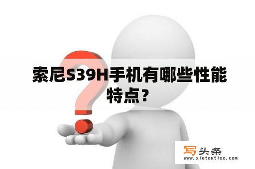  索尼S39H手机有哪些性能特点？