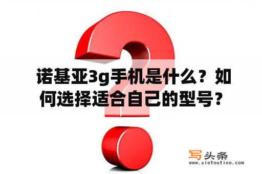  诺基亚3g手机是什么？如何选择适合自己的型号？