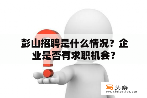  彭山招聘是什么情况？企业是否有求职机会？