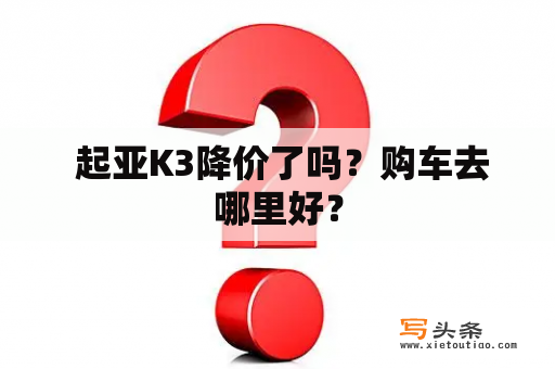  起亚K3降价了吗？购车去哪里好？