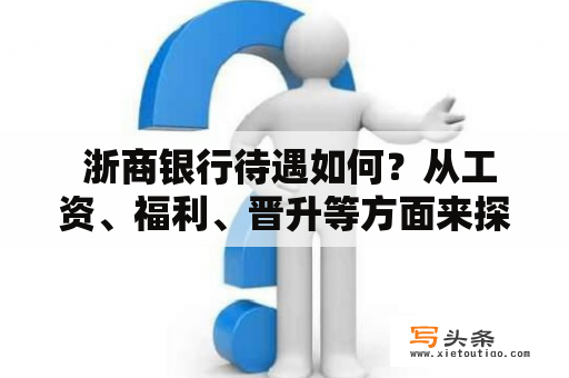  浙商银行待遇如何？从工资、福利、晋升等方面来探究