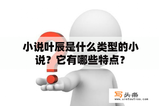  小说叶辰是什么类型的小说？它有哪些特点？