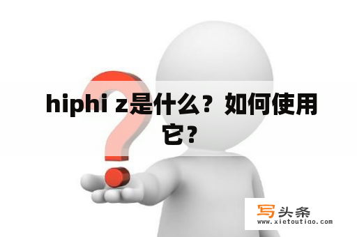  hiphi z是什么？如何使用它？