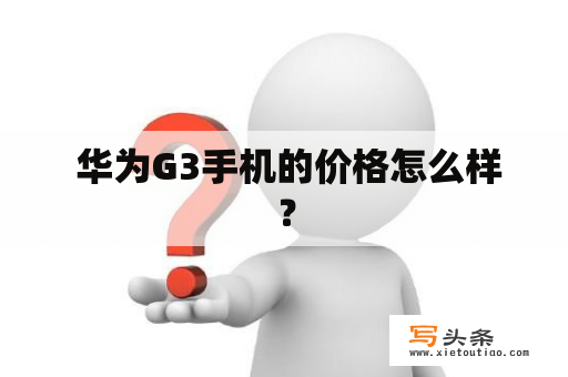  华为G3手机的价格怎么样？