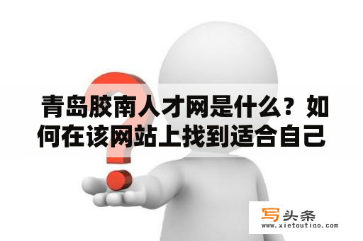  青岛胶南人才网是什么？如何在该网站上找到适合自己的工作机会？