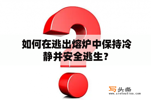  如何在逃出熔炉中保持冷静并安全逃生？