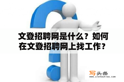  文登招聘网是什么？如何在文登招聘网上找工作？