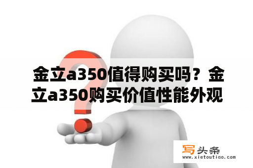  金立a350值得购买吗？金立a350购买价值性能外观