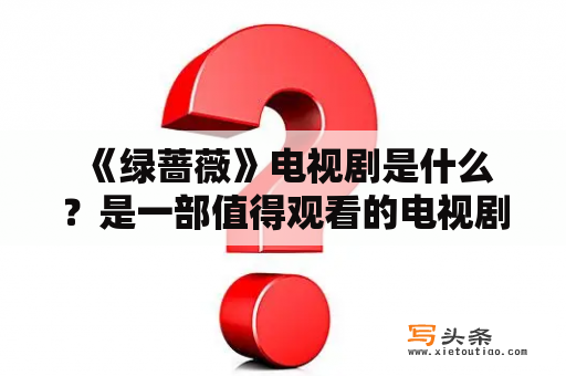  《绿蔷薇》电视剧是什么？是一部值得观看的电视剧吗？