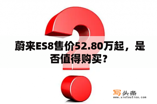  蔚来ES8售价52.80万起，是否值得购买？