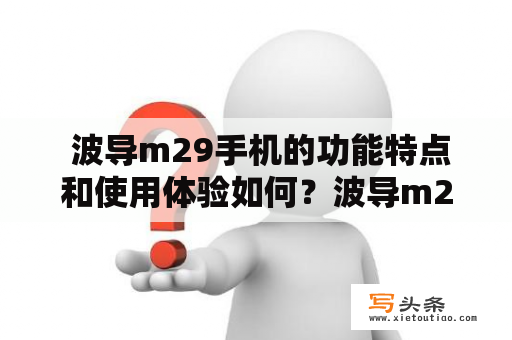  波导m29手机的功能特点和使用体验如何？波导m29手机是一款定位于低端市场的智能手机，其拥有的功能和使用体验能否满足用户的需求呢？