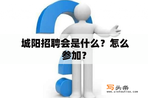  城阳招聘会是什么？怎么参加？