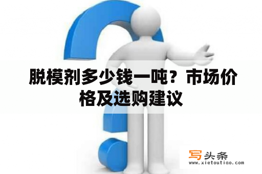  脱模剂多少钱一吨？市场价格及选购建议