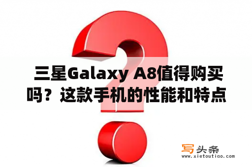  三星Galaxy A8值得购买吗？这款手机的性能和特点如何？