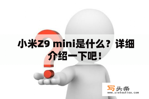  小米Z9 mini是什么？详细介绍一下吧！