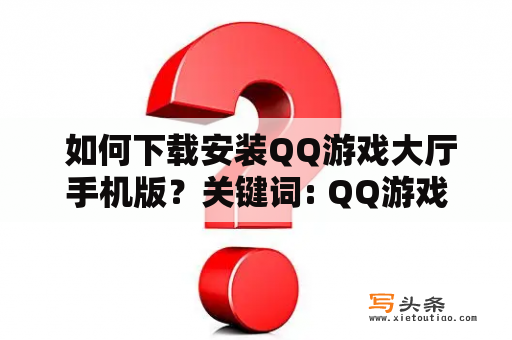  如何下载安装QQ游戏大厅手机版？关键词: QQ游戏大厅，手机版，下载安装