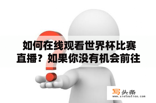  如何在线观看世界杯比赛直播？如果你没有机会前往比赛现场观看世界杯，那么在家里或办公室里在线观看直播无疑是最好的选择。现在，越来越多的平台提供高清的直播服务，这让球迷们可以随时随地观看比赛，从而不错过任何一个重要瞬间。下面提供几个在线观看世界杯比赛直播的方式。