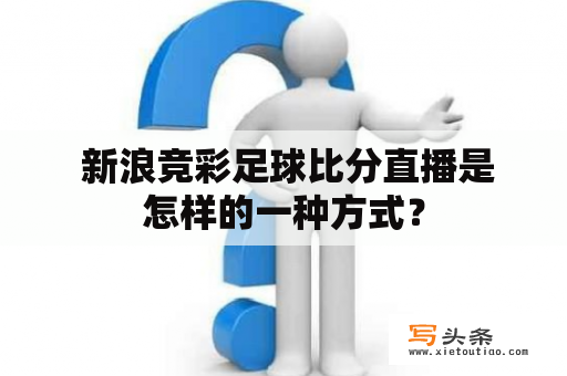  新浪竞彩足球比分直播是怎样的一种方式？