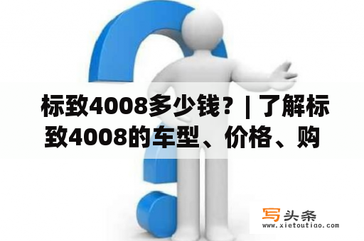  标致4008多少钱？| 了解标致4008的车型、价格、购买方式