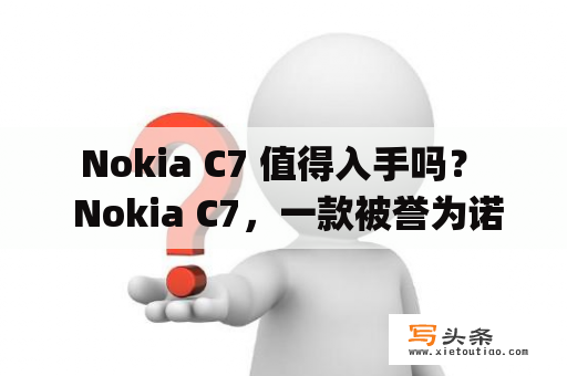  Nokia C7 值得入手吗？  Nokia C7，一款被誉为诺基亚“经典”的智能手机。它配备了 3.5 英寸的 AMOLED 触摸屏，搭载了 Symbian^3 操作系统，拥有 8GB 存储空间和 8 亿像素 Carl Zeiss 摄像头，外形时尚精致，曾经在当时广受好评，但如今它是否仍然值得入手呢？