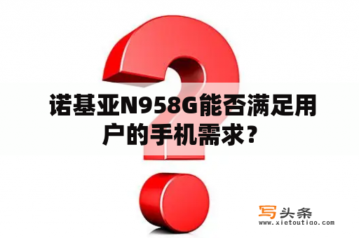  诺基亚N958G能否满足用户的手机需求？