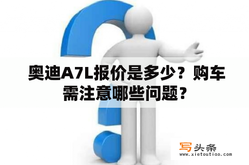  奥迪A7L报价是多少？购车需注意哪些问题？