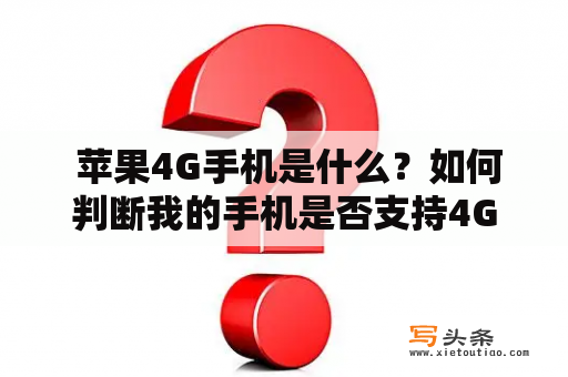  苹果4G手机是什么？如何判断我的手机是否支持4G网络？苹果4G手机是指能够连接4G网络的苹果品牌手机。4G网络是第四代移动通信技术，其传输速度更快，数据传输更稳定，在互联网使用过程中有更好的体验。苹果4G手机一般都支持多频段的4G网络，能够满足不同地区和运营商的网络需求。