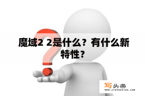  魔域2 2是什么？有什么新特性？