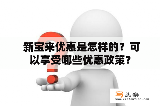  新宝来优惠是怎样的？可以享受哪些优惠政策？