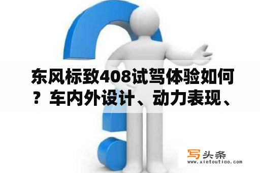  东风标致408试驾体验如何？车内外设计、动力表现、舒适性怎样？