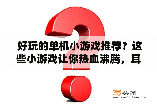  好玩的单机小游戏推荐？这些小游戏让你热血沸腾，耳目一新