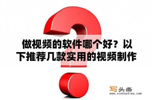  做视频的软件哪个好？以下推荐几款实用的视频制作软件