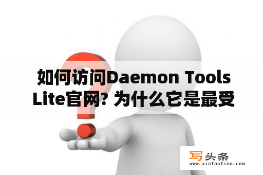  如何访问Daemon Tools Lite官网? 为什么它是最受欢迎的虚拟光驱软件之一?